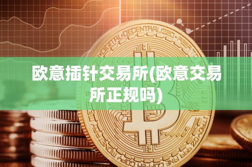 欧意插针交易所(欧意交易所正规吗)