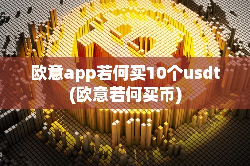 欧意app若何买10个usdt(欧意若何买币)