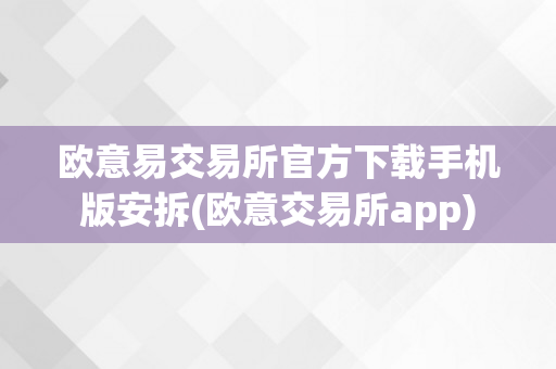 欧意易交易所官方下载手机版安拆(欧意交易所app)