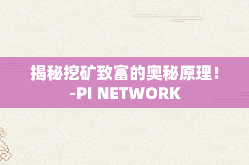 揭秘挖矿致富的奥秘原理！-PI NETWORK