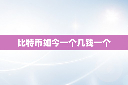 比特币如今一个几钱一个