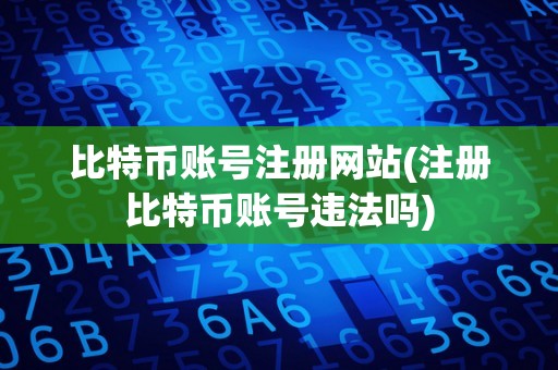 比特币账号注册网站(注册比特币账号违法吗)