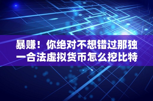 暴赚！你绝对不想错过那独一合法虚拟货币怎么挖比特币