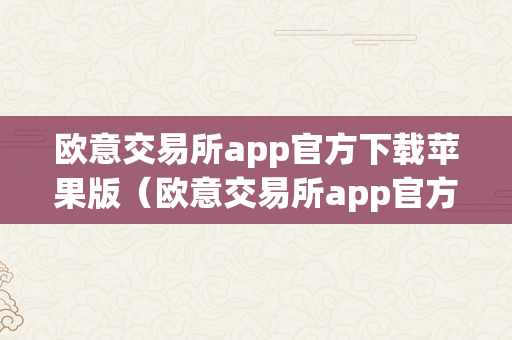 欧意交易所app官方下载苹果版（欧意交易所app官方下载苹果版）