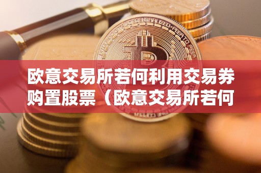 欧意交易所若何利用交易券购置股票（欧意交易所若何利用交易券购置股票的）
