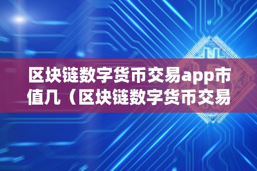 区块链数字货币交易app市值几（区块链数字货币交易app市值几亿）
