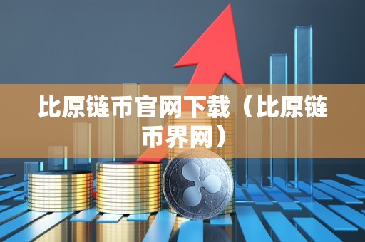 比原链币官网下载（比原链币界网）