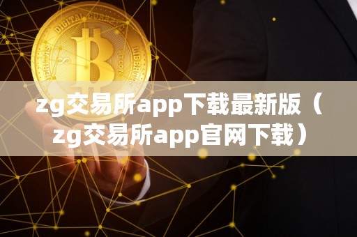 zg交易所app下载最新版（zg交易所app官网下载）