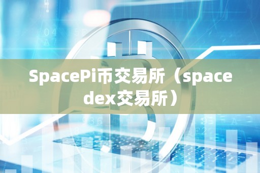 SpacePi币交易所（spacedex交易所）