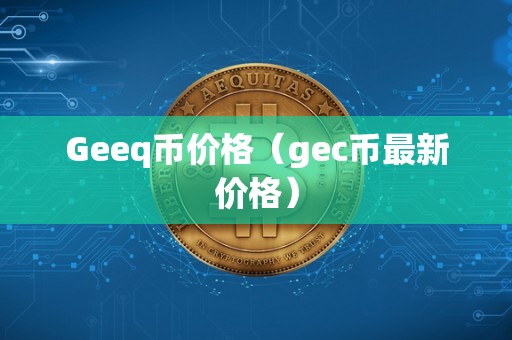 Geeq币价格（gec币最新价格）