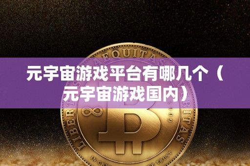 元宇宙游戏平台有哪几个（元宇宙游戏国内）