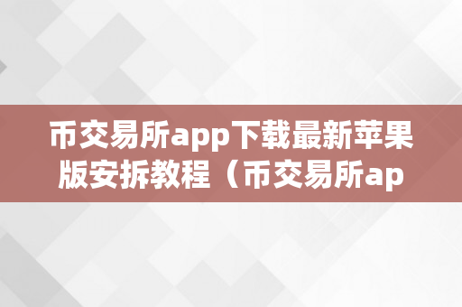 币交易所app下载最新苹果版安拆教程（币交易所app下载最新苹果版安拆教程）