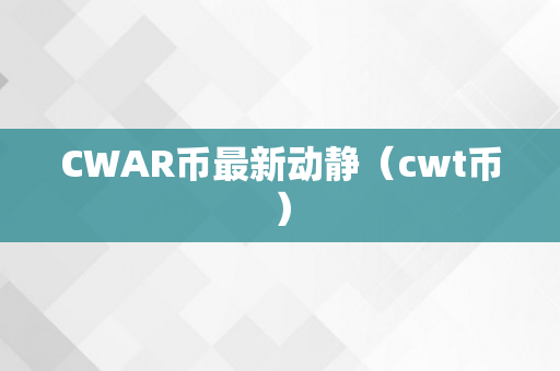 CWAR币最新动静（cwt币）