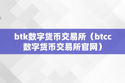 btk数字货币交易所（btcc数字货币交易所官网）