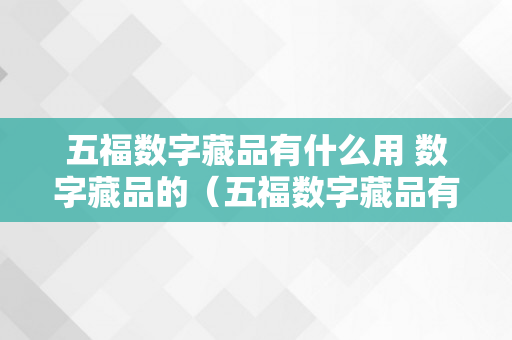 五福数字藏品有什么用 数字藏品的（五福数字藏品有什么用 数字藏品的意思）