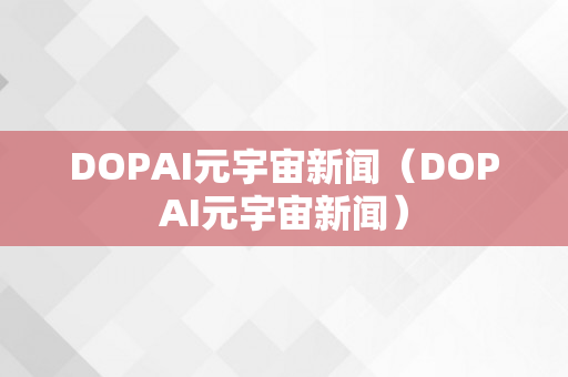 DOPAI元宇宙新闻（DOPAI元宇宙新闻）
