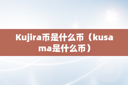Kujira币是什么币（kusama是什么币）