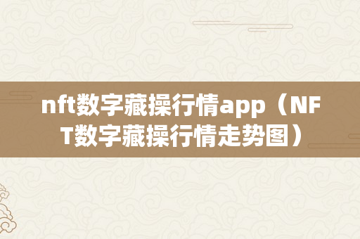 nft数字藏操行情app（NFT数字藏操行情走势图）