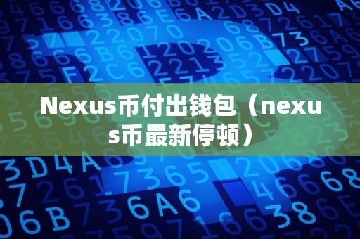 Nexus币付出钱包（nexus币最新停顿）