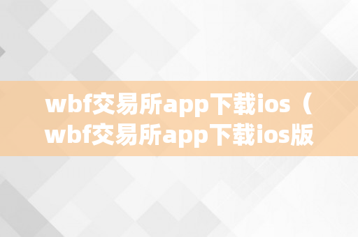 wbf交易所app下载ios（wbf交易所app下载ios版本）