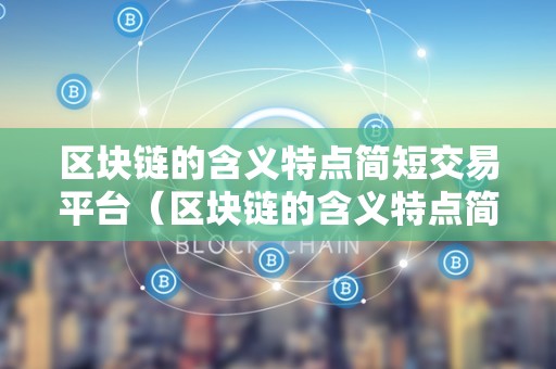 区块链的含义特点简短交易平台（区块链的含义特点简短交易平台是什么）