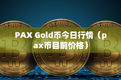 PAX Gold币今日行情（pax币目前价格）