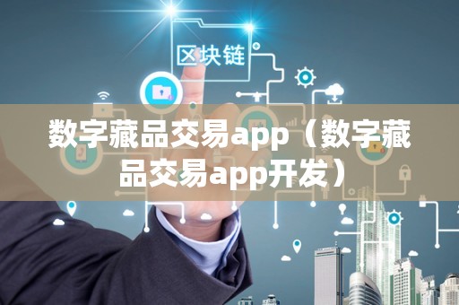 数字藏品交易app（数字藏品交易app开发）