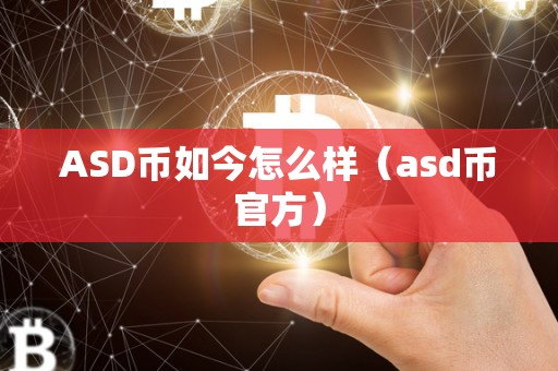 ASD币如今怎么样（asd币官方）