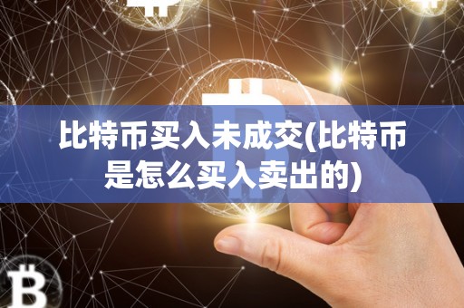 比特币买入未成交(比特币是怎么买入卖出的)