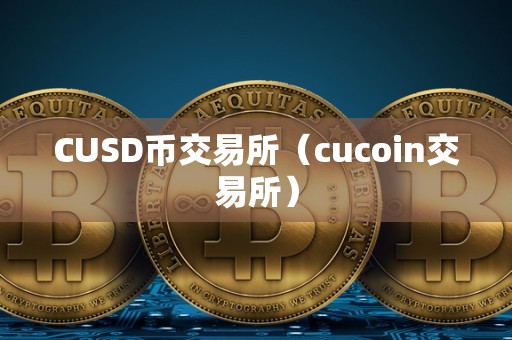 CUSD币交易所（cucoin交易所）