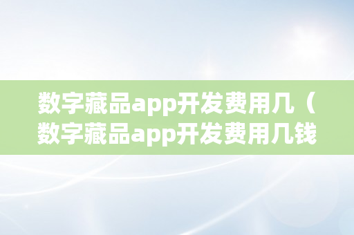 数字藏品app开发费用几（数字藏品app开发费用几钱）