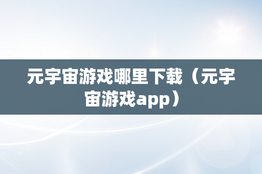 元宇宙游戏哪里下载（元宇宙游戏app）