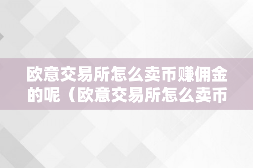 欧意交易所怎么卖币赚佣金的呢（欧意交易所怎么卖币赚佣金的呢视频）