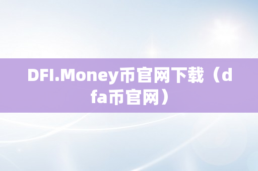 DFI.Money币官网下载（dfa币官网）