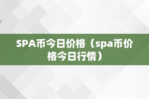 SPA币今日价格（spa币价格今日行情）