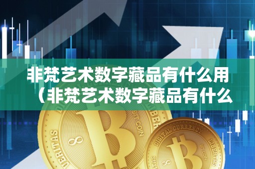 非梵艺术数字藏品有什么用（非梵艺术数字藏品有什么用途）