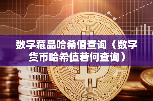 数字藏品哈希值查询（数字货币哈希值若何查询）