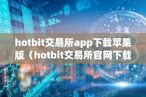 hotbit交易所app下载苹果版（hotbit交易所官网下载苹果）
