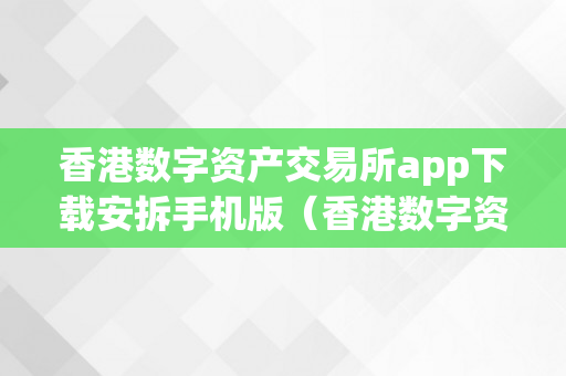 香港数字资产交易所app下载安拆手机版（香港数字资产交易所app下载安拆手机版）