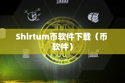 Shirtum币软件下载（币 软件）