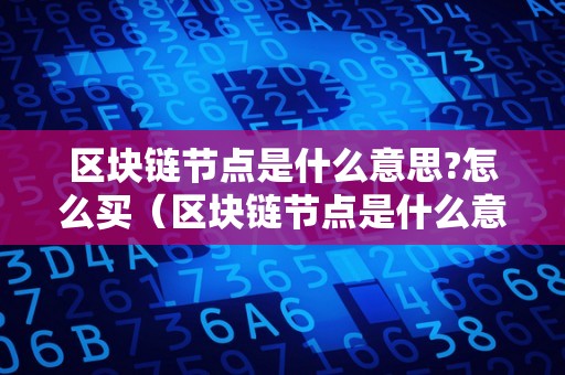 区块链节点是什么意思?怎么买（区块链节点是什么意思?怎么买工具）