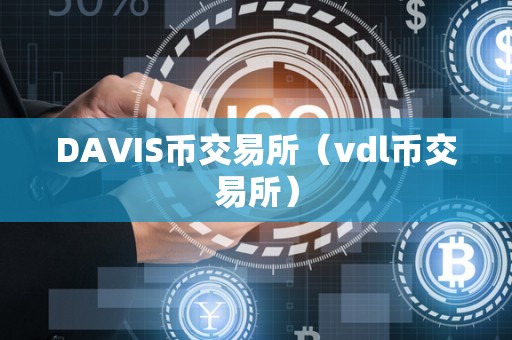 DAVIS币交易所（vdl币交易所）