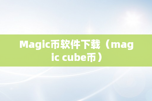 Magic币软件下载（magic cube币）