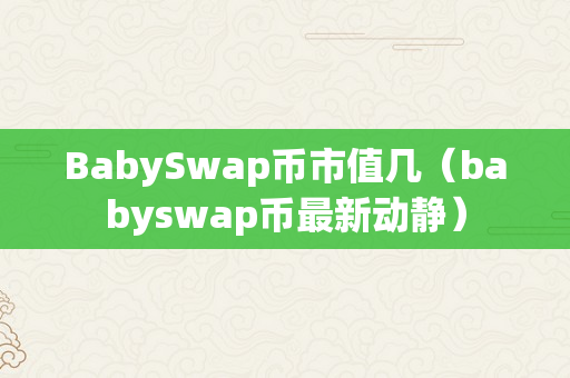 BabySwap币市值几（babyswap币最新动静）