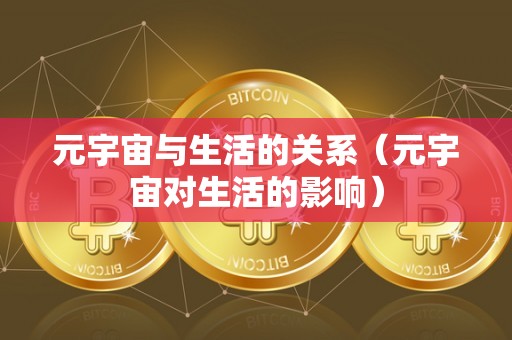 元宇宙与生活的关系（元宇宙对生活的影响）