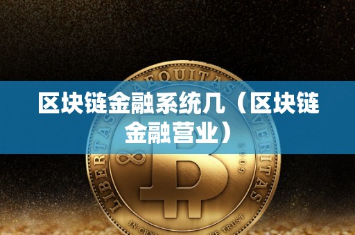 区块链金融系统几（区块链金融营业）