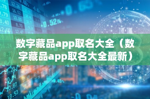 数字藏品app取名大全（数字藏品app取名大全最新）