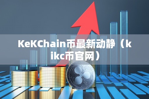 KeKChain币最新动静（kikc币官网）
