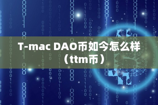 T-mac DAO币如今怎么样（ttm币）