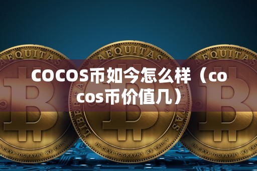 COCOS币如今怎么样（cocos币价值几）